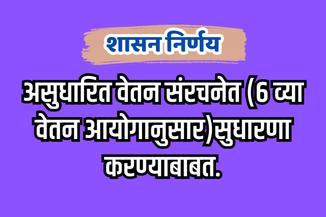 असुधारित वेतन संरचनेत ६ व्या वेतन आयोगानुसार वेतन घेणाऱ्या राज्य शासकीय व इतर पात्र 6648